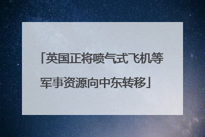 英国正将喷气式飞机等军事资源向中东转移