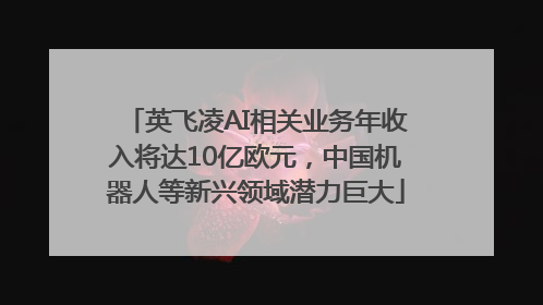 英飞凌AI相关业务年收入将达10亿欧元，中国机器人等新兴领域潜力巨大