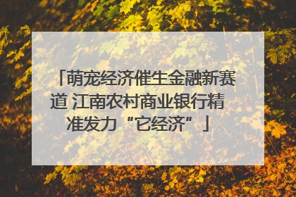 萌宠经济催生金融新赛道 江南农村商业银行精准发力“它经济”