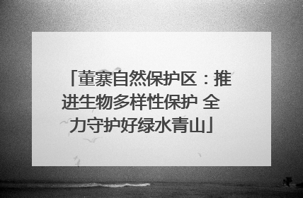 董寨自然保护区：推进生物多样性保护 全力守护好绿水青山