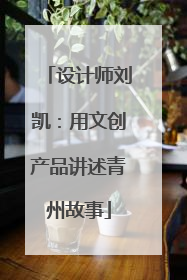 设计师刘凯：用文创产品讲述青州故事