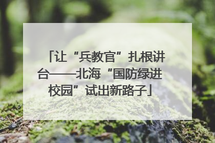 让“兵教官”扎根讲台——北海“国防绿进校园”试出新路子