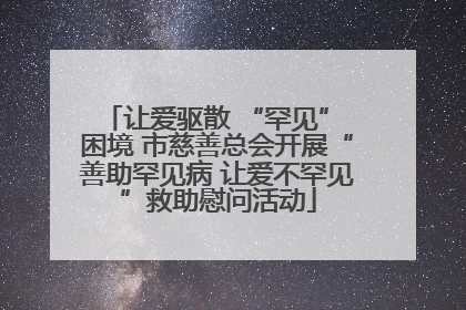 让爱驱散 “罕见” 困境 市慈善总会开展“善助罕见病 让爱不罕见”救助慰问活动