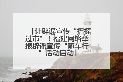 让辟谣宣传“招摇过市”！福建网络举报辟谣宣传“随车行”活动启动