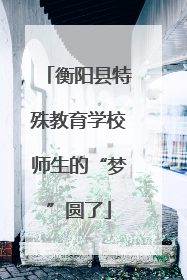 衡阳县特殊教育学校师生的“梦”圆了