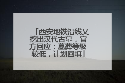 西安地铁沿线又挖出汉代古墓，官方回应：墓葬等级较低，计划回填