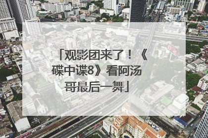 观影团来了！《碟中谍8》看阿汤哥最后一舞