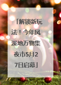 解锁新玩法！今年凤溪地万物集夜市5月27日启幕