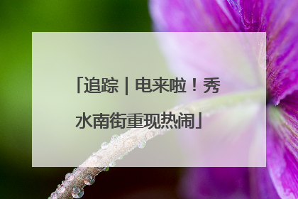 追踪｜电来啦！秀水南街重现热闹