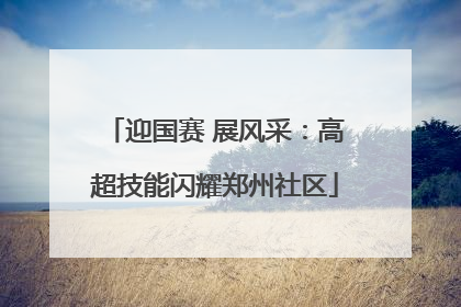 迎国赛 展风采：高超技能闪耀郑州社区