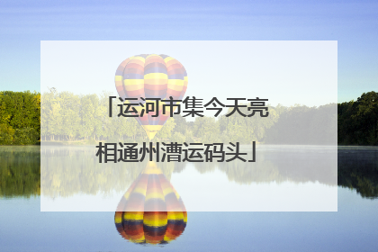 运河市集今天亮相通州漕运码头
