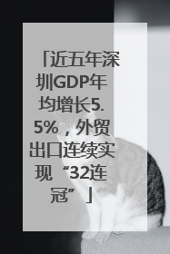 近五年深圳GDP年均增长5.5%，外贸出口连续实现“32连冠”