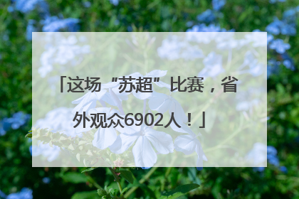 这场“苏超”比赛，省外观众6902人！