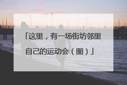 这里，有一场街坊邻里自己的运动会（图）