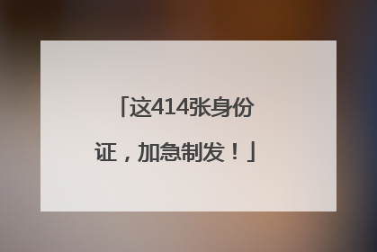这414张身份证，加急制发！