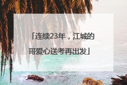 连续23年，江城的哥爱心送考再出发