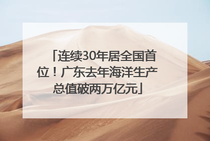 连续30年居全国首位！广东去年海洋生产总值破两万亿元
