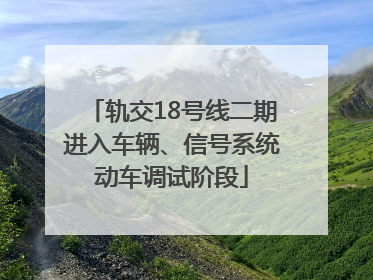 轨交18号线二期进入车辆、信号系统动车调试阶段