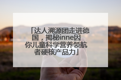 达人溯源团走进德国，揭秘inne因你儿童科学营养领航者硬核产品力