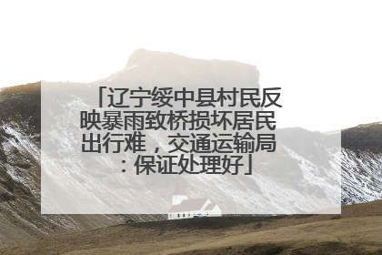 辽宁绥中县村民反映暴雨致桥损坏居民出行难，交通运输局：保证处理好