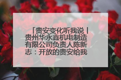 贵安变化听我说丨贵州华永鑫机电制造有限公司负责人陈新志：开放的贵安给我走出去的底气