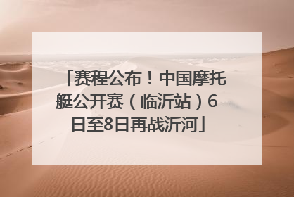 赛程公布！中国摩托艇公开赛（临沂站）6日至8日再战沂河