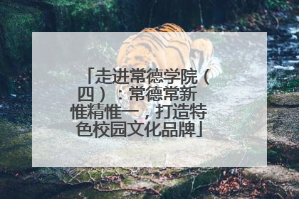 走进常德学院（四）：常德常新 惟精惟一，打造特色校园文化品牌