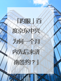趵眼｜百度京东中兴为何一个月内先后来济南签约？