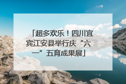 超多欢乐！四川宜宾江安县举行庆“六一”五育成果展