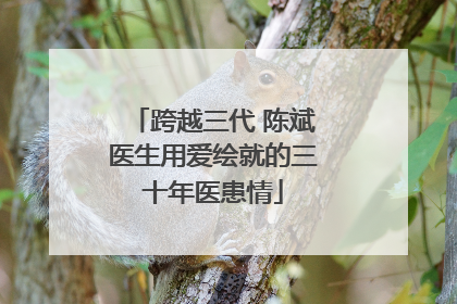 跨越三代 陈斌医生用爱绘就的三十年医患情