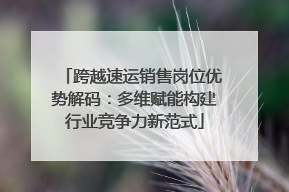 跨越速运销售岗位优势解码：多维赋能构建行业竞争力新范式