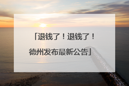 退钱了！退钱了！德州发布最新公告