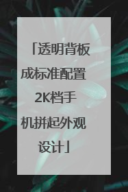 透明背板成标准配置 2K档手机拼起外观设计