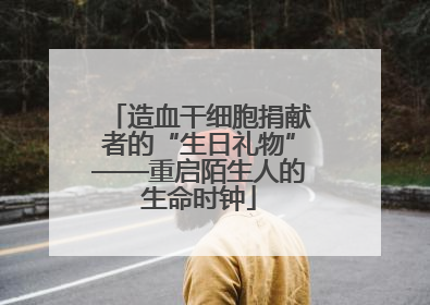 造血干细胞捐献者的“生日礼物”——重启陌生人的生命时钟