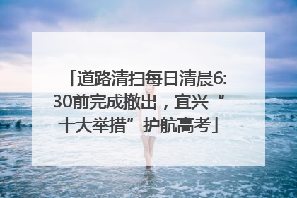 道路清扫每日清晨6:30前完成撤出，宜兴“十大举措”护航高考
