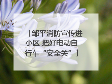 邹平消防宣传进小区 把好电动自行车“安全关”