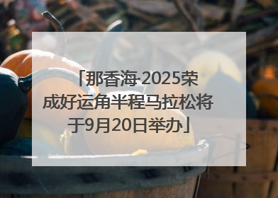那香海·2025荣成好运角半程马拉松将于9月20日举办