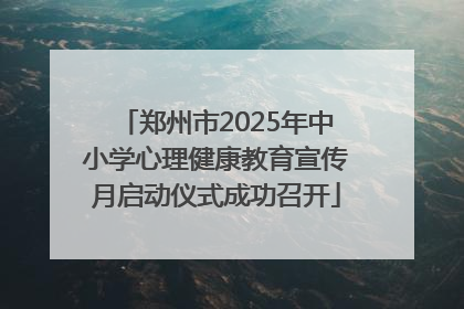 郑州市2025年中小学心理健康教育宣传月启动仪式成功召开