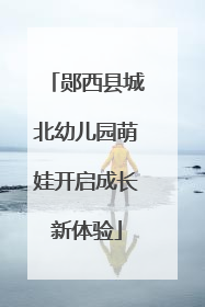郧西县城北幼儿园萌娃开启成长新体验