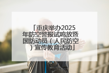 重庆举办2025年防空警报试鸣放暨国防动员（人民防空）宣传教育活动