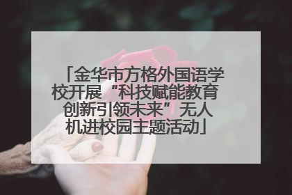 金华市方格外国语学校开展“科技赋能教育 创新引领未来”无人机进校园主题活动
