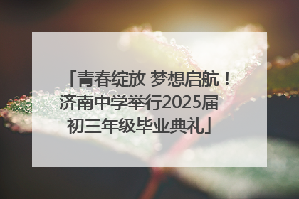 青春绽放 梦想启航！济南中学举行2025届初三年级毕业典礼