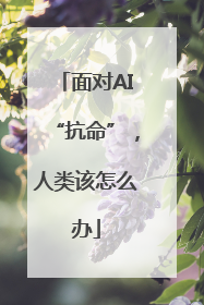 面对AI“抗命”，人类该怎么办