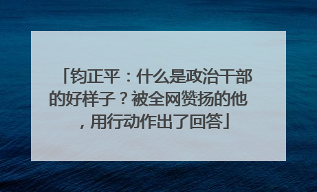 钧正平：什么是政治干部的好样子？被全网赞扬的他，用行动作出了回答