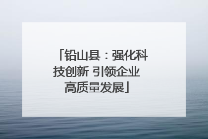 铅山县：强化科技创新 引领企业高质量发展