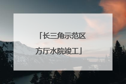 长三角示范区方厅水院竣工