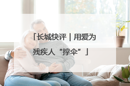 长城快评｜用爱为残疾人“撑伞”