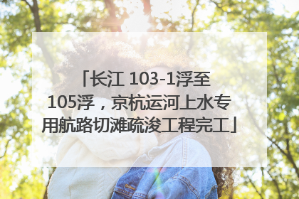 长江 103-1浮至 105浮，京杭运河上水专用航路切滩疏浚工程完工