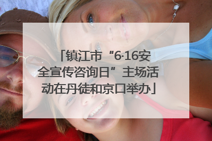 镇江市“6·16安全宣传咨询日”主场活动在丹徒和京口举办