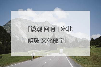 镜观·回响｜塞北明珠 文化瑰宝